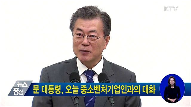 문 대통령, 오늘 중소벤처기업인과의 대화