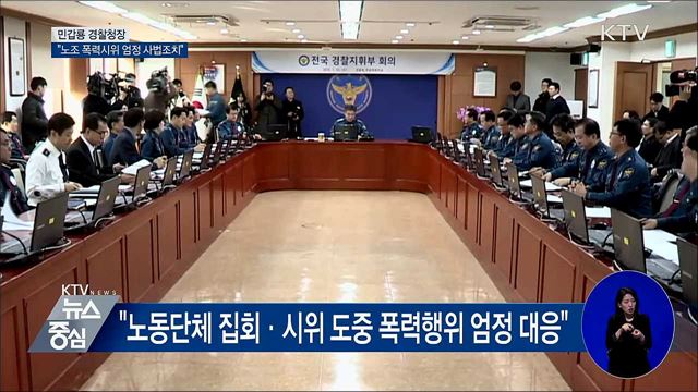 민갑룡 경찰청장 "노조 폭력시위 엄정 사법조치"