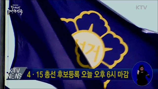 4·15 총선 후보등록 오늘 오후 6시 마감