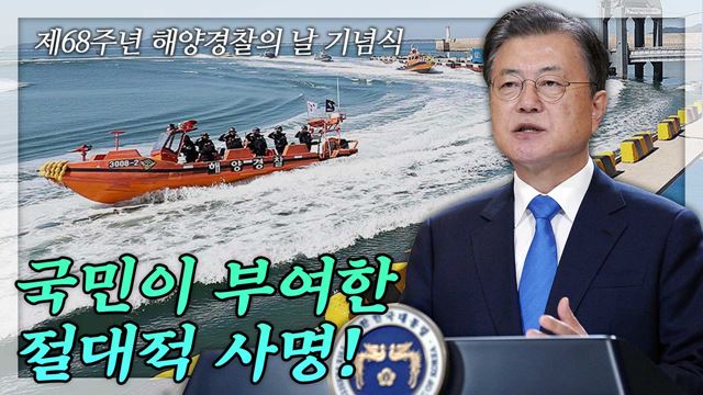 문 대통령, 해경 부활 4년, 쉼 없이 달려와 유능한 조직으로 거듭난 것 대해 축하, 제 68주년 해양경찰의 날 기념식 축사