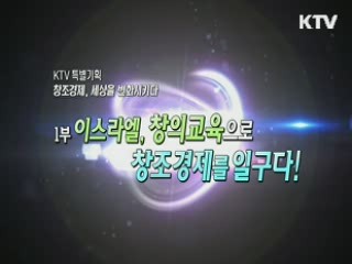 창조경제, 세상을 변화시키다 1부 - 이스라엘, 창의교육으로 창조경제를 일구다