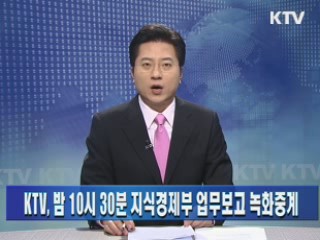 KTV, 밤 10시 30분 지식경제부 업무보고 녹화중계