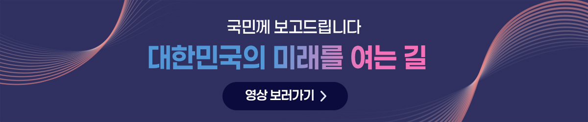 국민께 보고드립니다. 대한민국의 미래를 여는 길. 영상 보러가기.